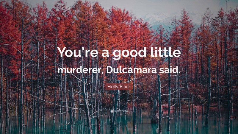 Holly Black Quote: “You’re a good little murderer, Dulcamara said.”