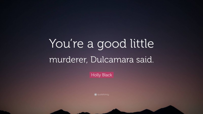 Holly Black Quote: “You’re a good little murderer, Dulcamara said.”