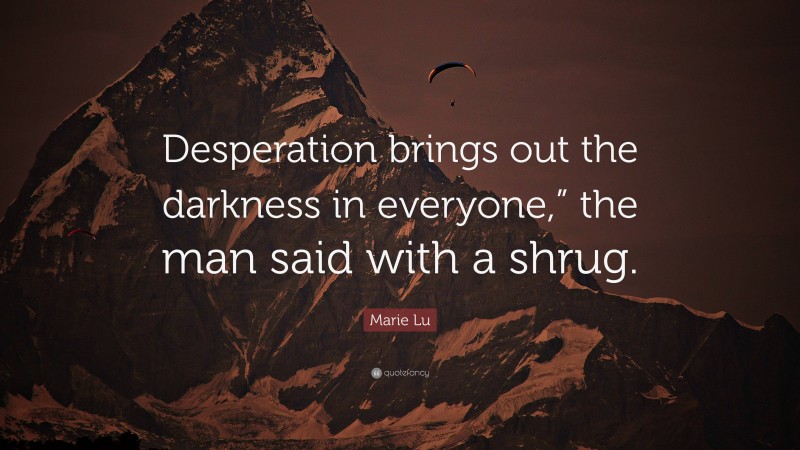 Marie Lu Quote: “Desperation brings out the darkness in everyone,” the man said with a shrug.”