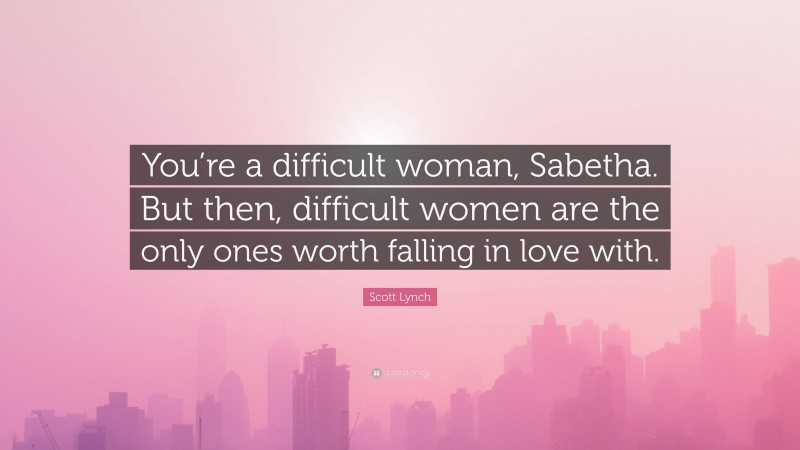 Scott Lynch Quote: “You’re a difficult woman, Sabetha. But then, difficult women are the only ones worth falling in love with.”