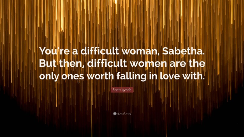 Scott Lynch Quote: “You’re a difficult woman, Sabetha. But then, difficult women are the only ones worth falling in love with.”