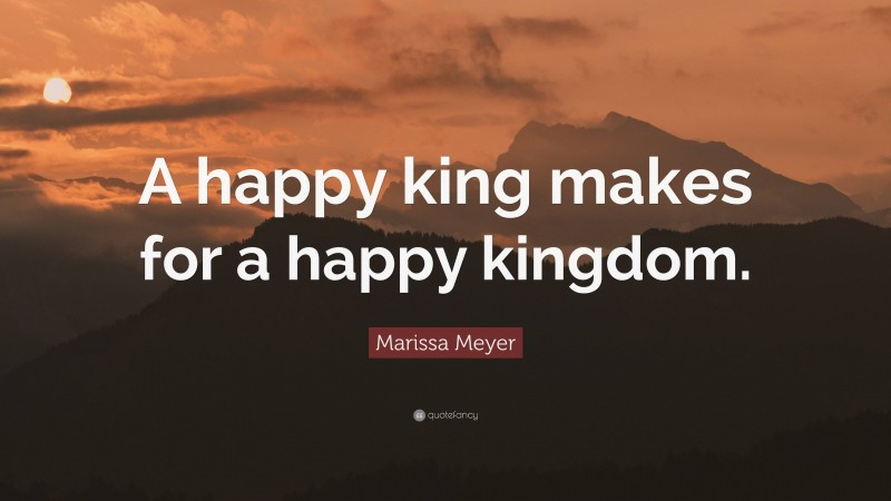 Marissa Meyer Quote: “A happy king makes for a happy kingdom.”