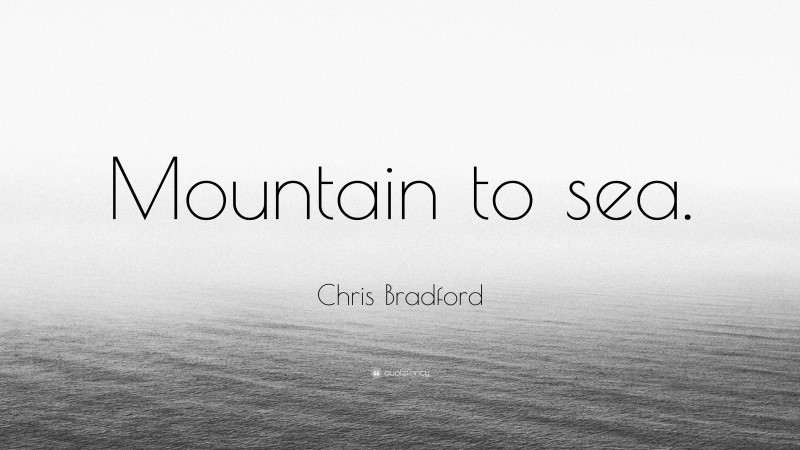 Chris Bradford Quote: “Mountain to sea.”