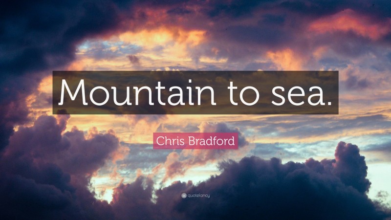 Chris Bradford Quote: “Mountain to sea.”