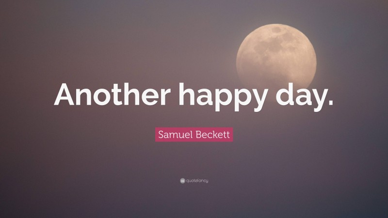 Samuel Beckett Quote: “Another happy day.”