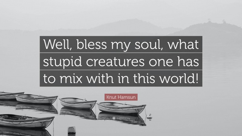 Knut Hamsun Quote: “Well, bless my soul, what stupid creatures one has to mix with in this world!”