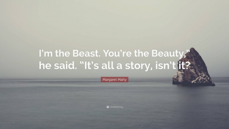 Margaret Mahy Quote: “I’m the Beast. You’re the Beauty,” he said. “It’s all a story, isn’t it?”