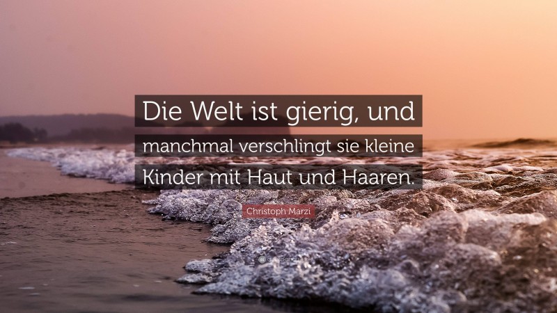Christoph Marzi Quote: “Die Welt ist gierig, und manchmal verschlingt sie kleine Kinder mit Haut und Haaren.”