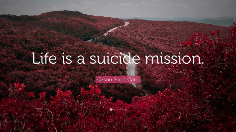 Orson Scott Card Quote: “Life is a suicide mission.”