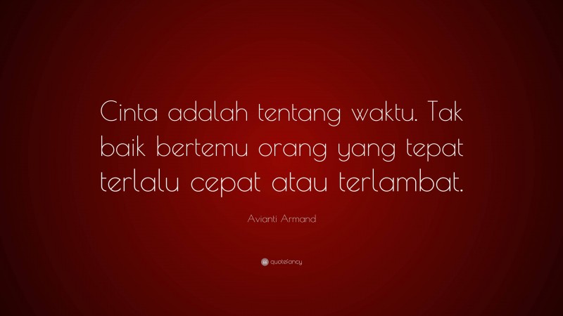 Avianti Armand Quote: “Cinta adalah tentang waktu. Tak baik bertemu orang yang tepat terlalu cepat atau terlambat.”