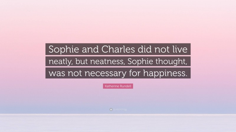 Katherine Rundell Quote: “Sophie and Charles did not live neatly, but neatness, Sophie thought, was not necessary for happiness.”
