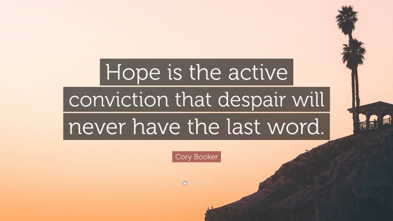 Cory Booker Quote: “Hope is the active conviction that despair will never have the last word.”