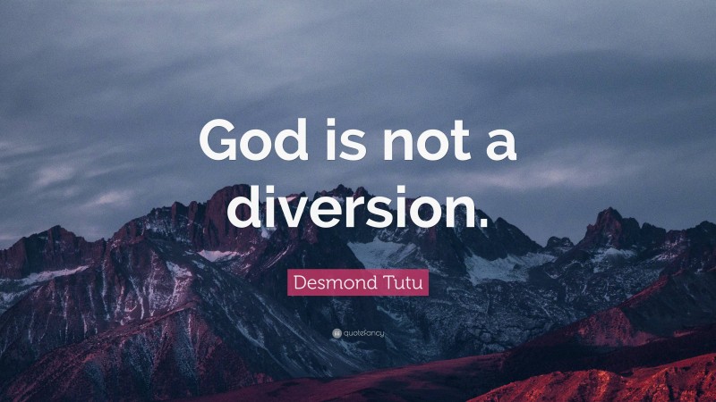 Desmond Tutu Quote: “God is not a diversion.”