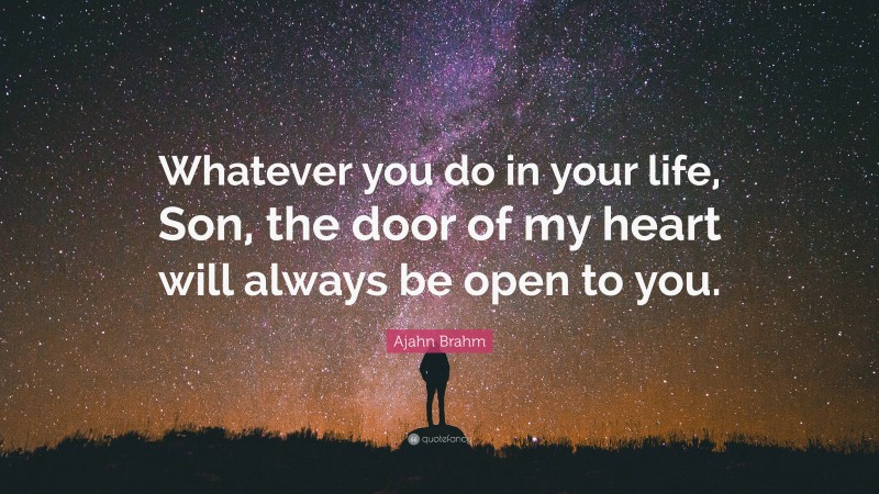 Ajahn Brahm Quote: “Whatever you do in your life, Son, the door of my heart will always be open to you.”