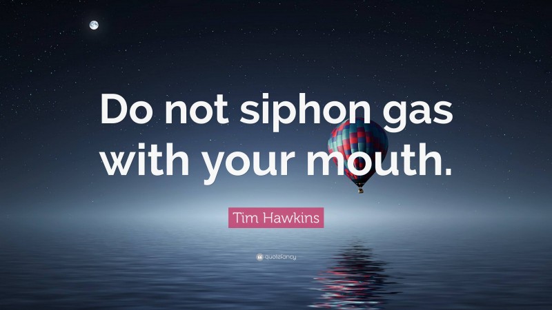 Tim Hawkins Quote: “Do not siphon gas with your mouth.”