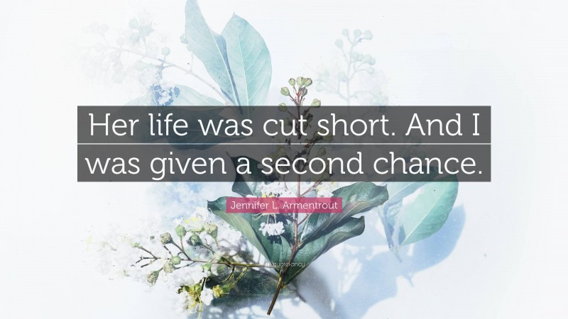 Jennifer L. Armentrout Quote: “Her life was cut short. And I was given a second chance.”