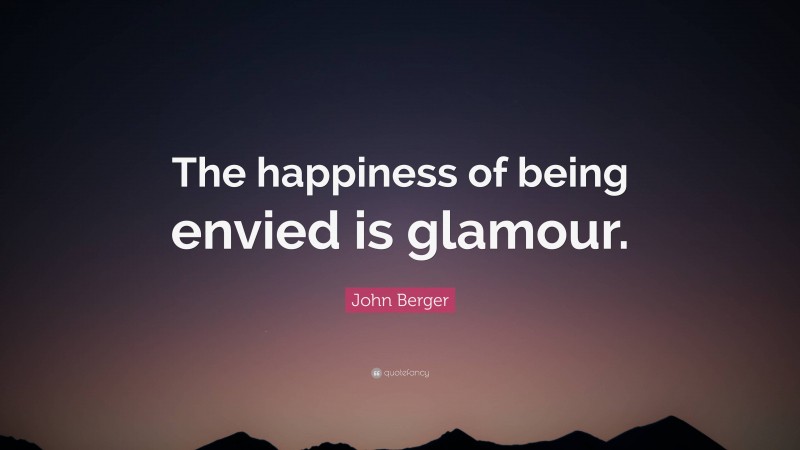 John Berger Quote: “The happiness of being envied is glamour.”