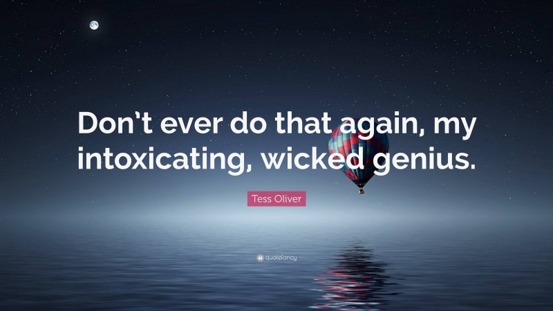 Tess Oliver Quote: “Don’t ever do that again, my intoxicating, wicked genius.”