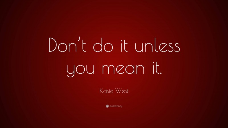 Kasie West Quote: “Don’t do it unless you mean it.”
