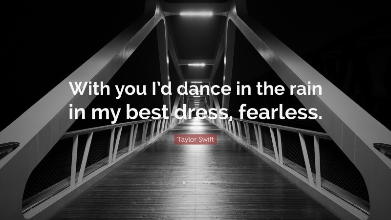 Taylor Swift Quote: “With you I’d dance in the rain in my best dress, fearless.”