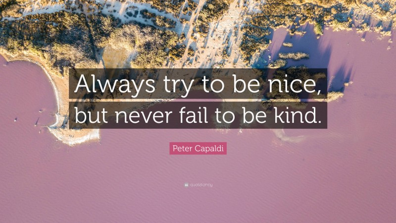 Peter Capaldi Quote: “Always try to be nice, but never fail to be kind.”