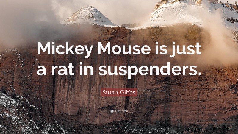 Stuart Gibbs Quote: “Mickey Mouse is just a rat in suspenders.”