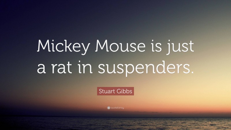 Stuart Gibbs Quote: “Mickey Mouse is just a rat in suspenders.”