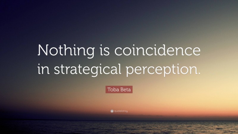 Toba Beta Quote: “Nothing is coincidence in strategical perception.”