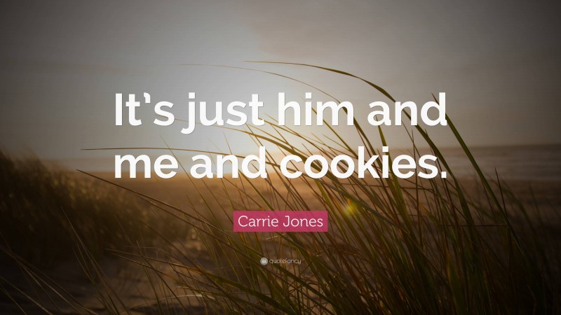Carrie Jones Quote: “It’s just him and me and cookies.”