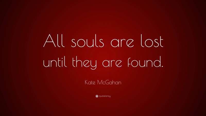 Kate McGahan Quote: “All souls are lost until they are found.”