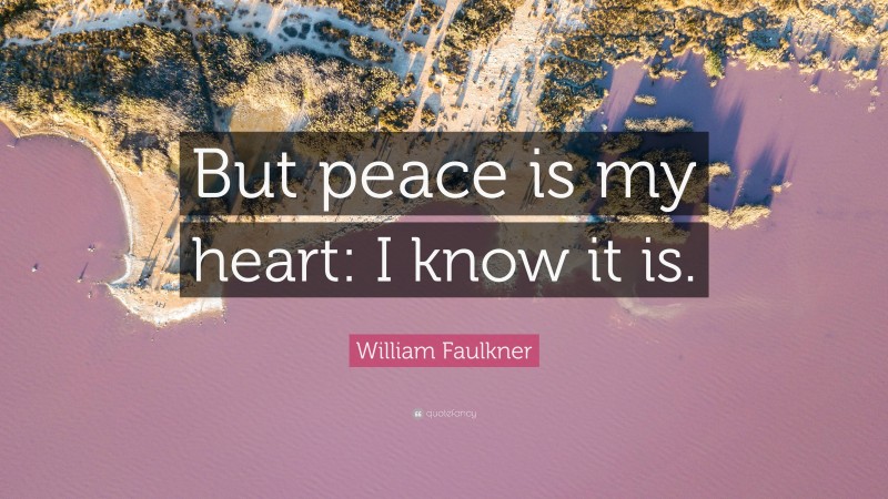 William Faulkner Quote: “But peace is my heart: I know it is.”