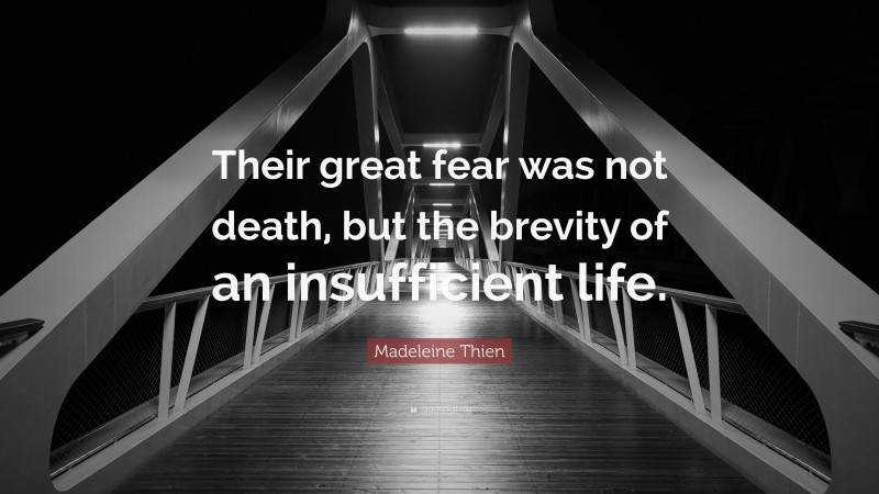 Madeleine Thien Quote: “Their great fear was not death, but the brevity of an insufficient life.”