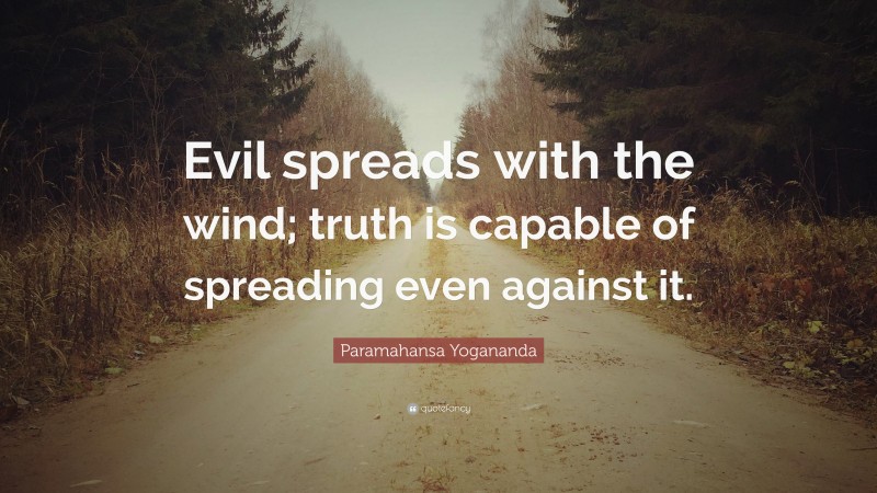Paramahansa Yogananda Quote: “Evil spreads with the wind; truth is capable of spreading even against it.”