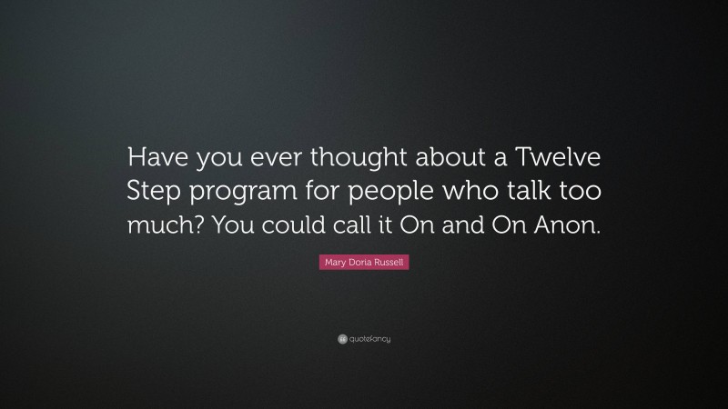 Mary Doria Russell Quote: “Have you ever thought about a Twelve Step program for people who talk too much? You could call it On and On Anon.”