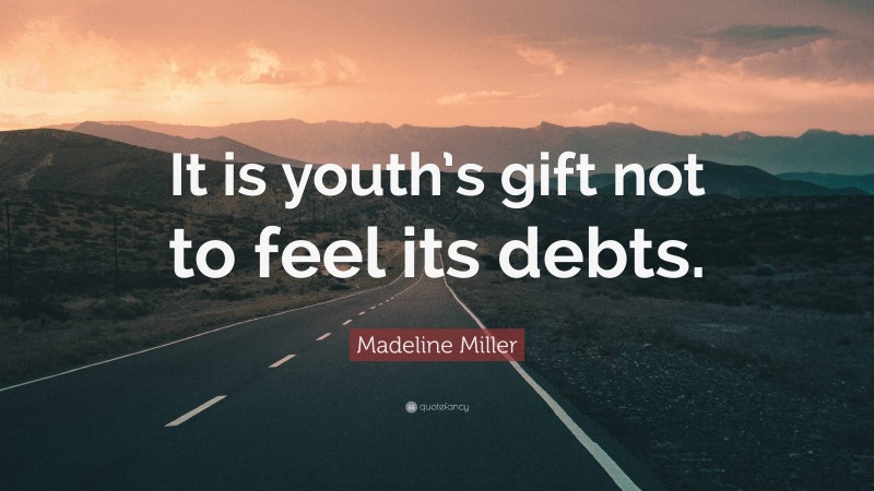Madeline Miller Quote: “It is youth’s gift not to feel its debts.”