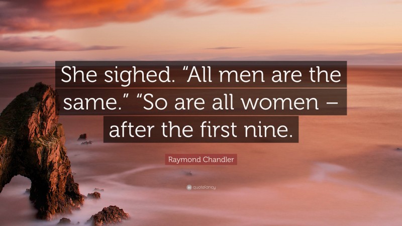 Raymond Chandler Quote: “She sighed. “All men are the same.” “So are all women – after the first nine.”