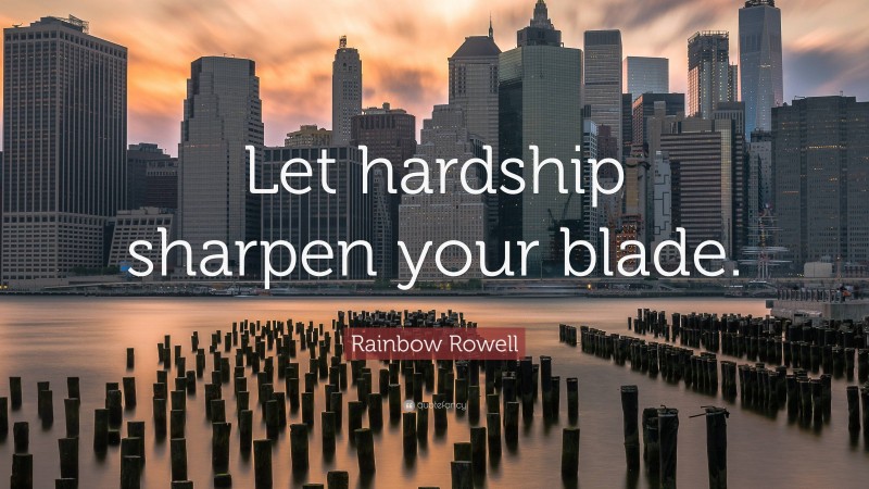 Rainbow Rowell Quote: “Let hardship sharpen your blade.”