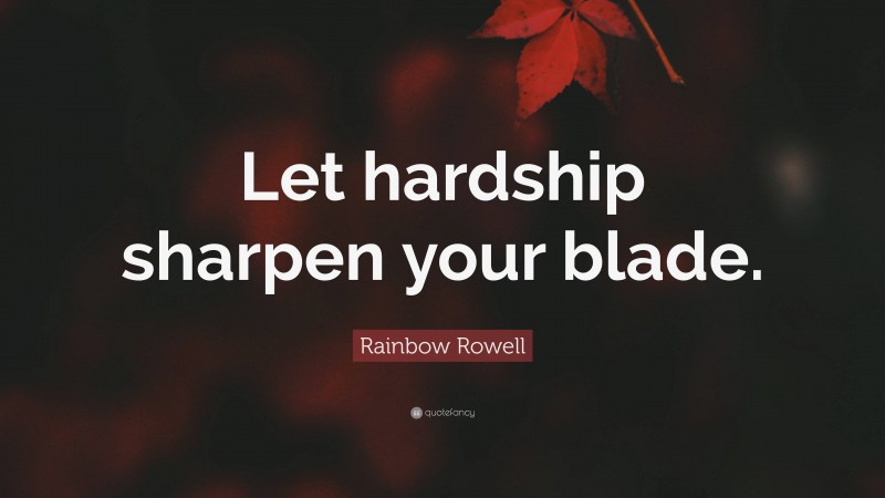 Rainbow Rowell Quote: “Let hardship sharpen your blade.”