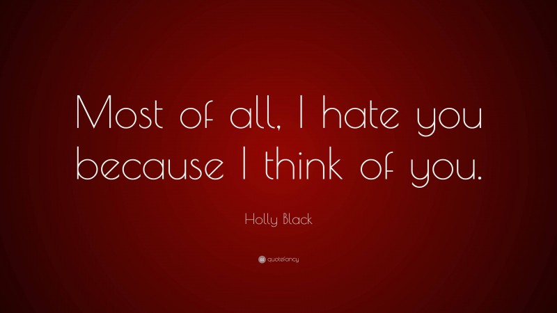 Holly Black Quote: “Most of all, I hate you because I think of you.”