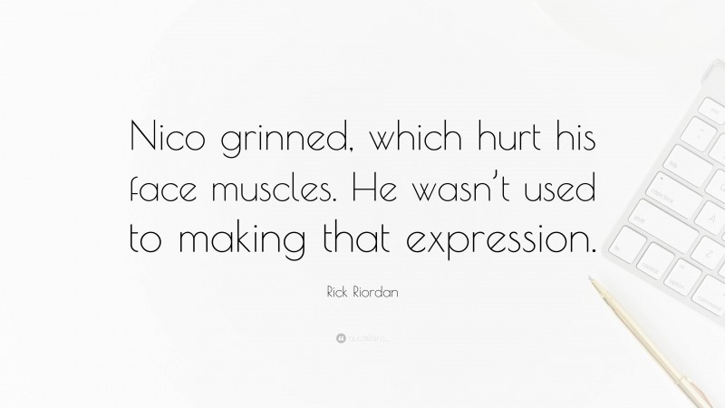 Rick Riordan Quote: “Nico grinned, which hurt his face muscles. He wasn’t used to making that expression.”