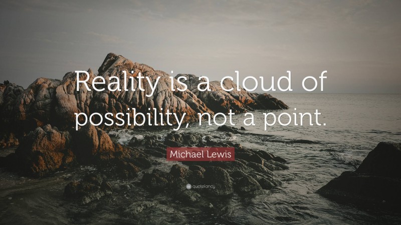 Michael Lewis Quote: “Reality is a cloud of possibility, not a point.”
