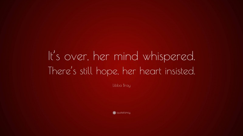 Libba Bray Quote: “It’s over, her mind whispered. There’s still hope, her heart insisted.”