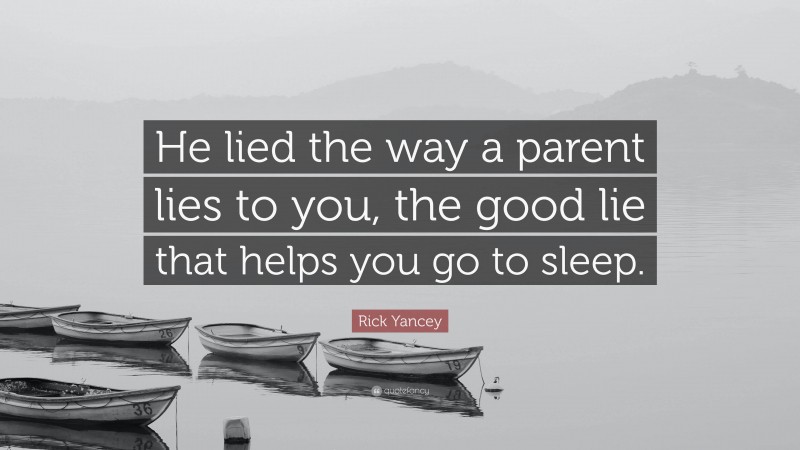 Rick Yancey Quote: “He lied the way a parent lies to you, the good lie that helps you go to sleep.”