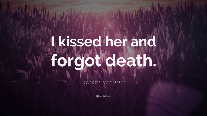 Jeanette Winterson Quote: “I kissed her and forgot death.”