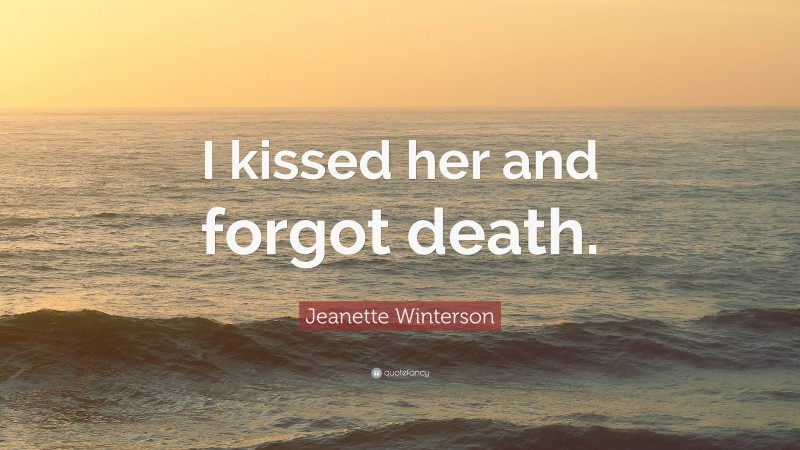 Jeanette Winterson Quote: “I kissed her and forgot death.”