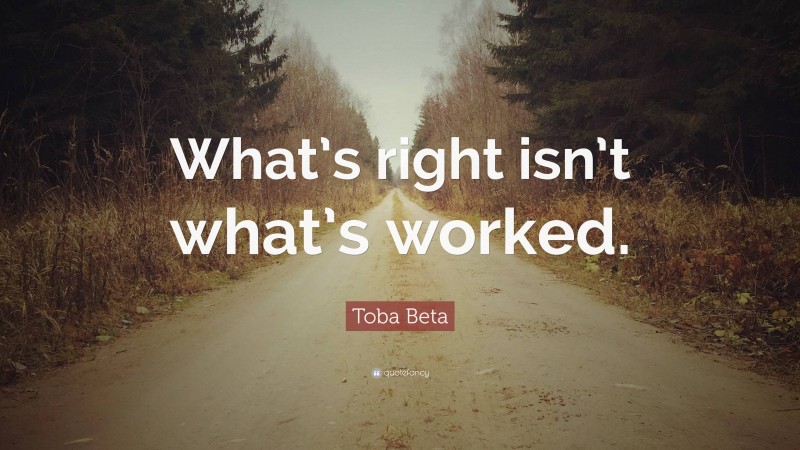 Toba Beta Quote: “What’s right isn’t what’s worked.”