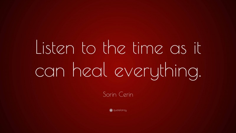 Sorin Cerin Quote: “Listen to the time as it can heal everything.”