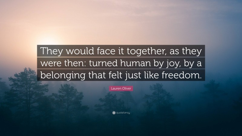 Lauren Oliver Quote: “They would face it together, as they were then: turned human by joy, by a belonging that felt just like freedom.”