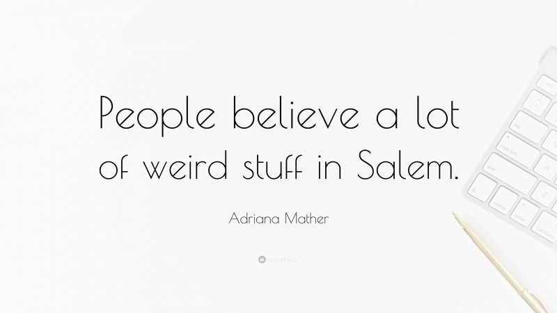 Adriana Mather Quote: “People believe a lot of weird stuff in Salem.”