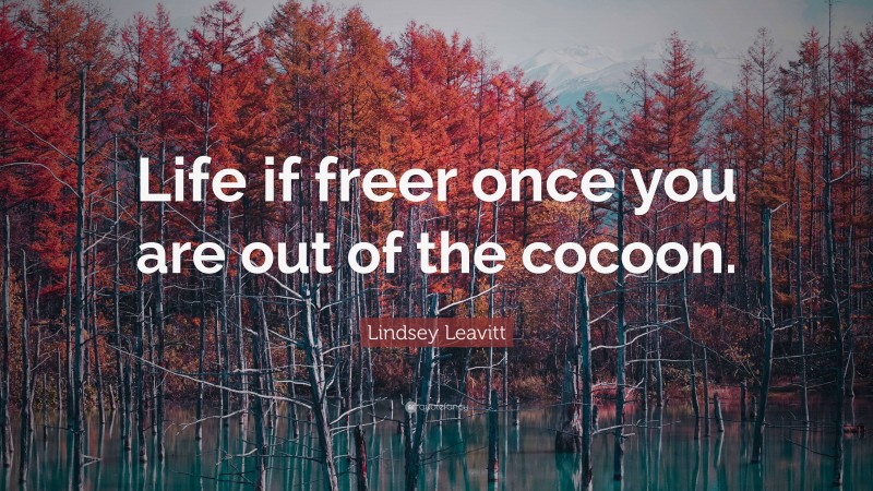 Lindsey Leavitt Quote: “Life if freer once you are out of the cocoon.”